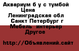 Аквариум б/у с тумбой › Цена ­ 2 000 - Ленинградская обл., Санкт-Петербург г. Мебель, интерьер » Другое   